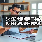 浅述防火隔墙板厂家的轻质隔墙板搬运的注意事项(图1) 浅述防火隔墙板厂家的轻质隔墙板搬运的注意事项(图1)