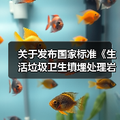 关于发布国家标准《生活垃圾卫生填埋处理岩土工程技术标准》的公告(图1) 关于发布国家标准《生活垃圾卫生填埋处理岩土工程技术标准》的公告(图1)