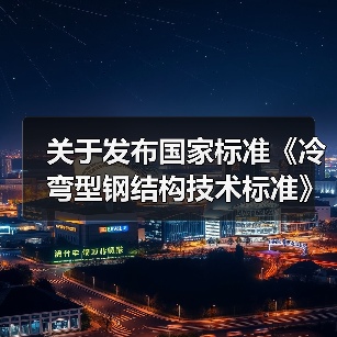 关于发布国家标准《冷弯型钢结构技术标准》的公告(图3) 关于发布国家标准《冷弯型钢结构技术标准》的公告(图3)