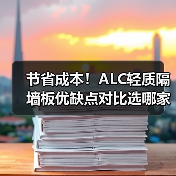 节省成本！ALC轻质隔墙板优缺点对比选哪家？（图1）