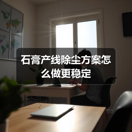 石膏产线除尘方案怎么做更稳定(图3) 石膏产线除尘方案怎么做更稳定