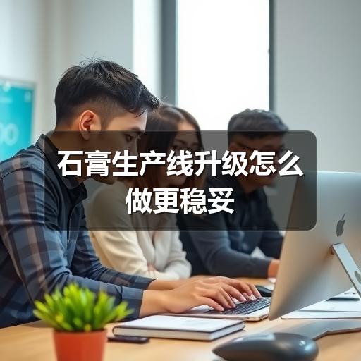 石膏生产线升级怎么做更稳妥